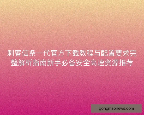 刺客信条一代官方下载教程与配置要求完整解析指南新手必备安全高速资源推荐