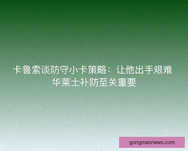 卡鲁索谈防守小卡策略：让他出手艰难 华莱士补防至关重要