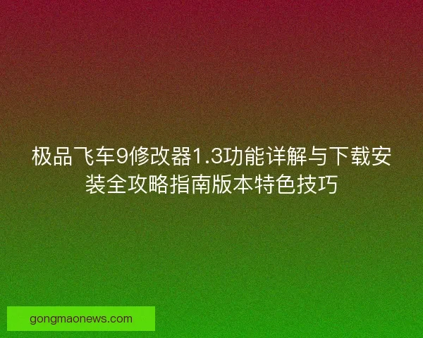 极品飞车9修改器1.3功能详解与下载安装全攻略指南版本特色技巧
